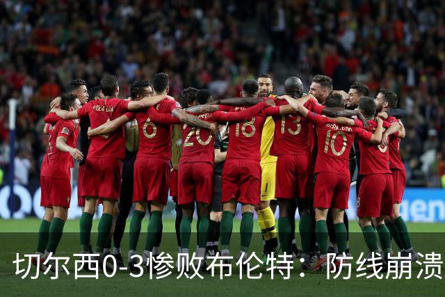 切尔西0-3惨败布伦特：防线崩溃，埃斯特旺成弃子？